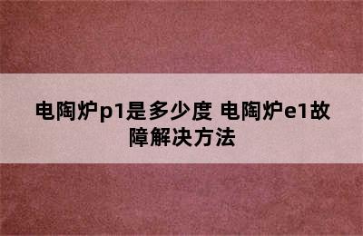 电陶炉p1是多少度 电陶炉e1故障解决方法